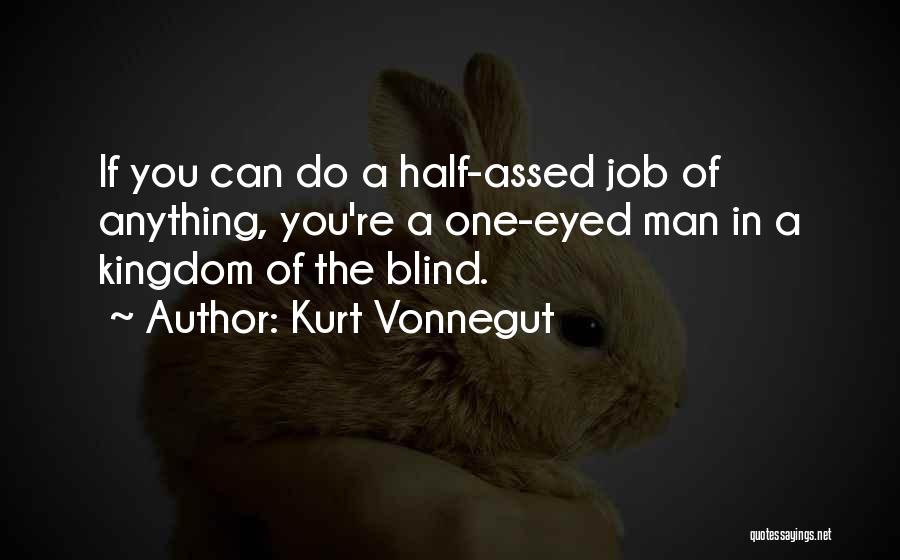 Kurt Vonnegut Quotes: If You Can Do A Half-assed Job Of Anything, You're A One-eyed Man In A Kingdom Of The Blind.