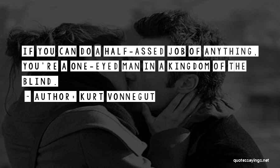 Kurt Vonnegut Quotes: If You Can Do A Half-assed Job Of Anything, You're A One-eyed Man In A Kingdom Of The Blind.