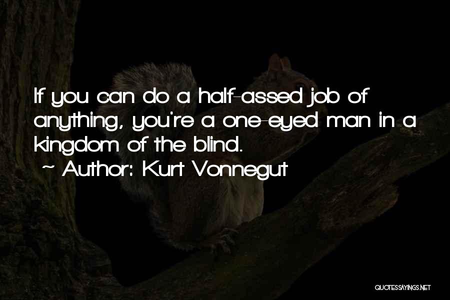Kurt Vonnegut Quotes: If You Can Do A Half-assed Job Of Anything, You're A One-eyed Man In A Kingdom Of The Blind.