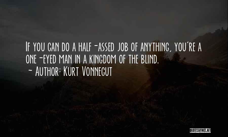 Kurt Vonnegut Quotes: If You Can Do A Half-assed Job Of Anything, You're A One-eyed Man In A Kingdom Of The Blind.