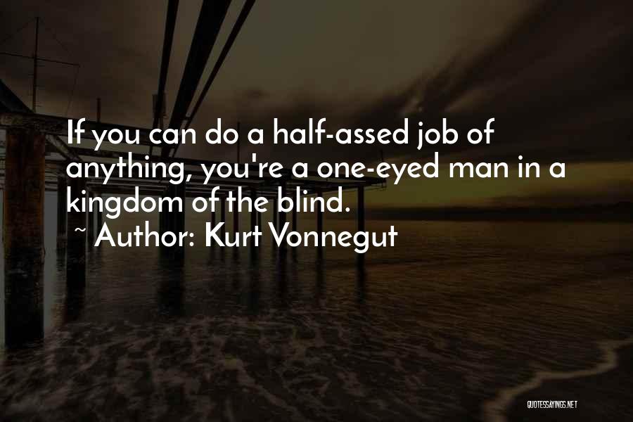 Kurt Vonnegut Quotes: If You Can Do A Half-assed Job Of Anything, You're A One-eyed Man In A Kingdom Of The Blind.