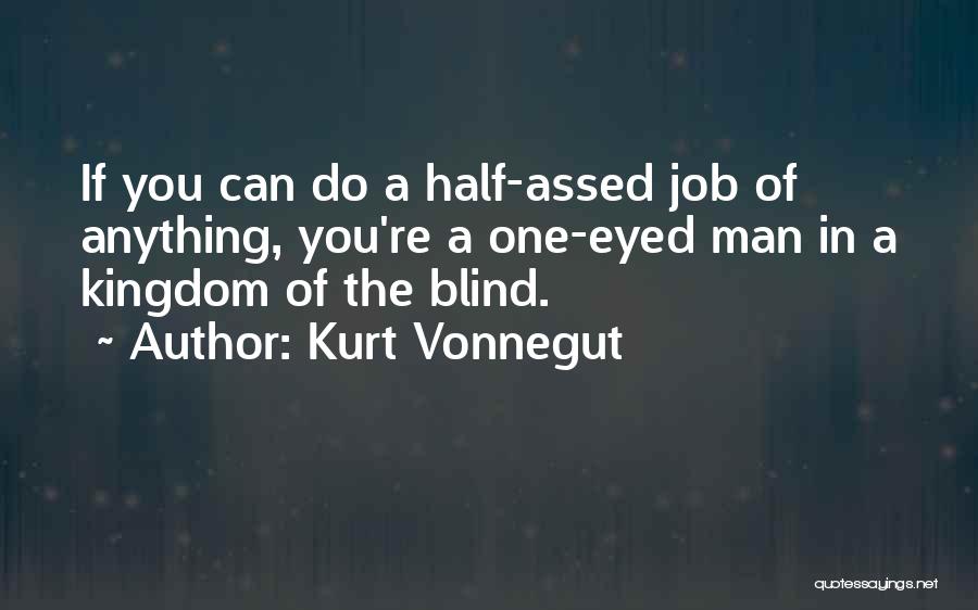 Kurt Vonnegut Quotes: If You Can Do A Half-assed Job Of Anything, You're A One-eyed Man In A Kingdom Of The Blind.