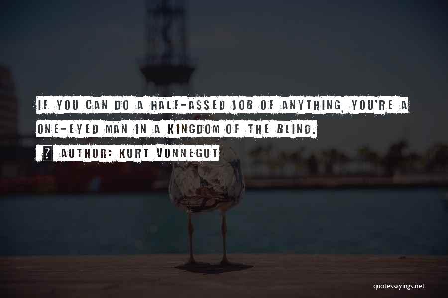 Kurt Vonnegut Quotes: If You Can Do A Half-assed Job Of Anything, You're A One-eyed Man In A Kingdom Of The Blind.