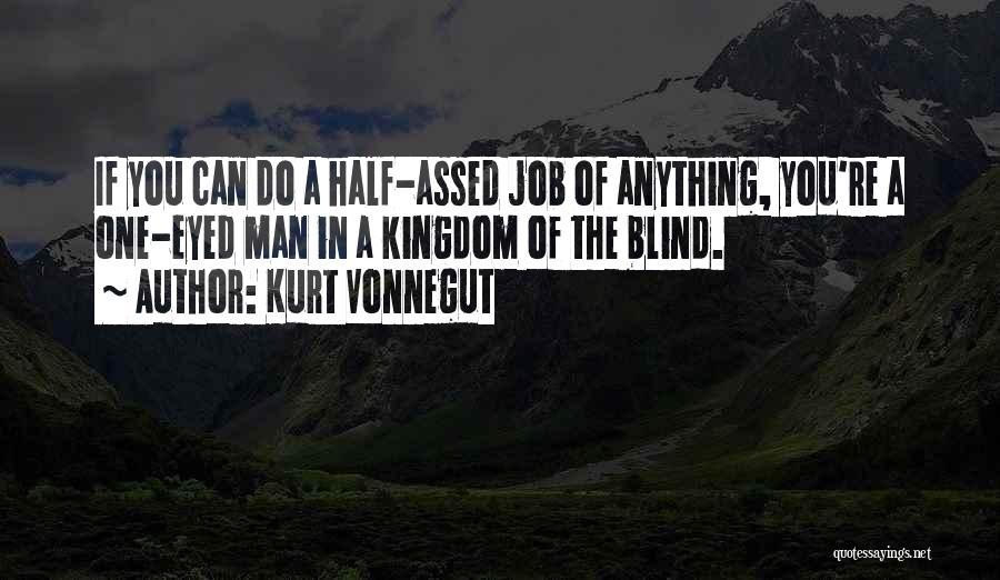 Kurt Vonnegut Quotes: If You Can Do A Half-assed Job Of Anything, You're A One-eyed Man In A Kingdom Of The Blind.