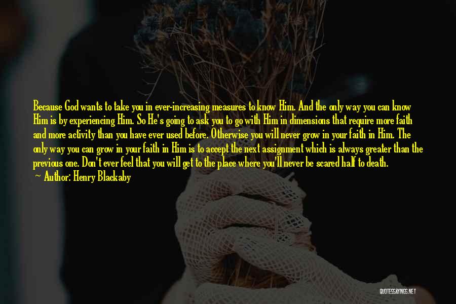 Henry Blackaby Quotes: Because God Wants To Take You In Ever-increasing Measures To Know Him. And The Only Way You Can Know Him