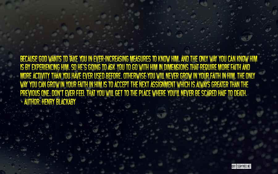 Henry Blackaby Quotes: Because God Wants To Take You In Ever-increasing Measures To Know Him. And The Only Way You Can Know Him