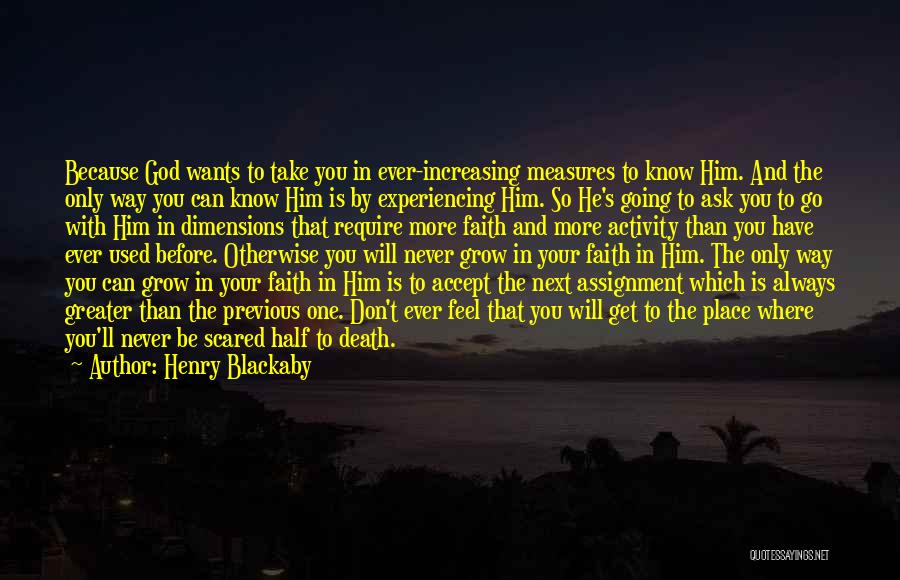 Henry Blackaby Quotes: Because God Wants To Take You In Ever-increasing Measures To Know Him. And The Only Way You Can Know Him