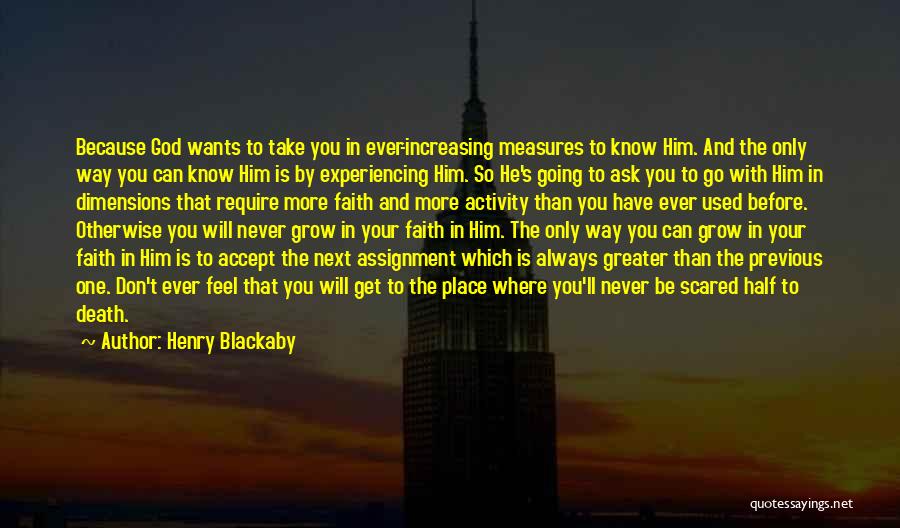 Henry Blackaby Quotes: Because God Wants To Take You In Ever-increasing Measures To Know Him. And The Only Way You Can Know Him