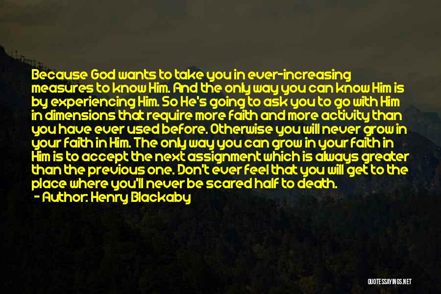 Henry Blackaby Quotes: Because God Wants To Take You In Ever-increasing Measures To Know Him. And The Only Way You Can Know Him
