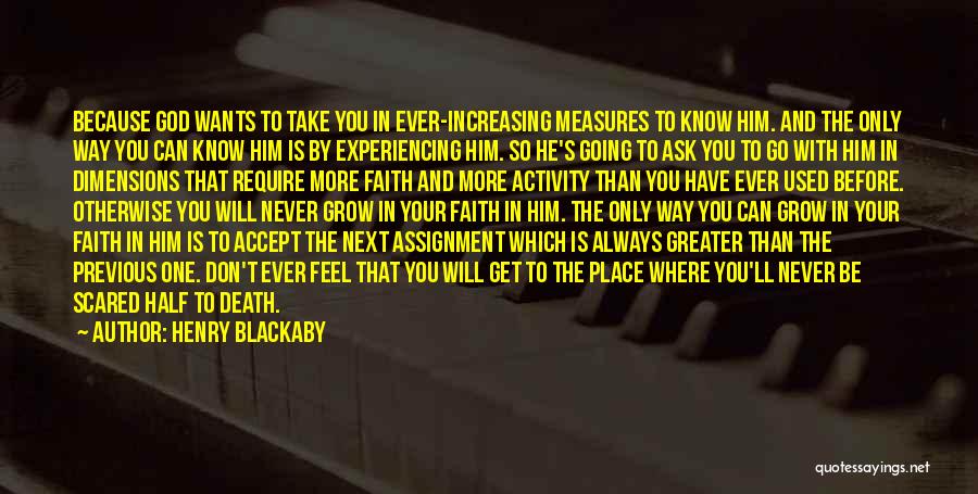 Henry Blackaby Quotes: Because God Wants To Take You In Ever-increasing Measures To Know Him. And The Only Way You Can Know Him