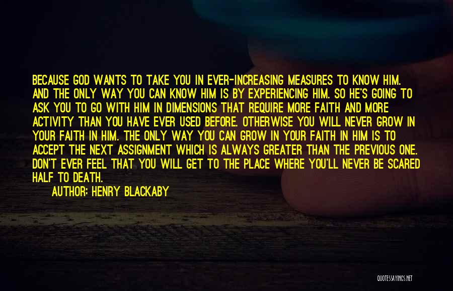 Henry Blackaby Quotes: Because God Wants To Take You In Ever-increasing Measures To Know Him. And The Only Way You Can Know Him