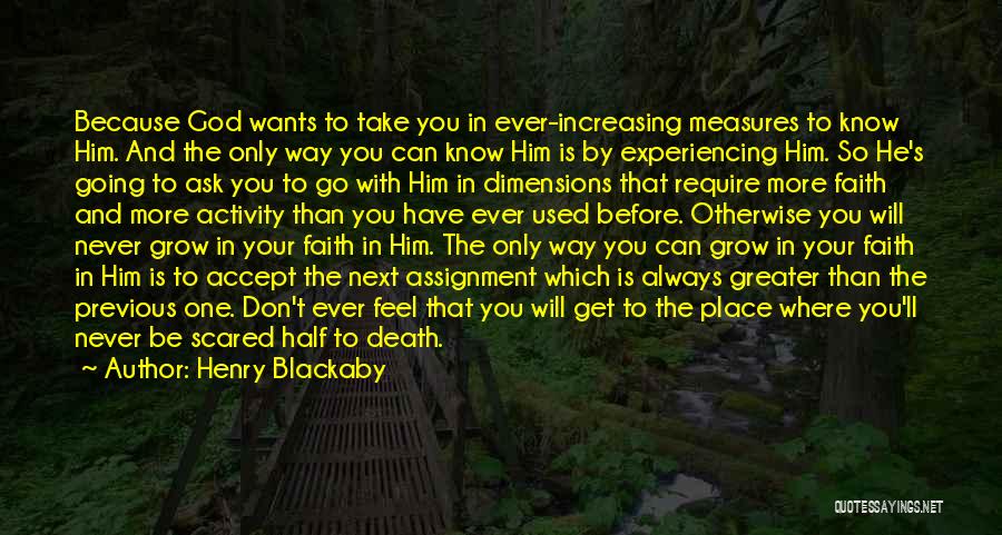 Henry Blackaby Quotes: Because God Wants To Take You In Ever-increasing Measures To Know Him. And The Only Way You Can Know Him
