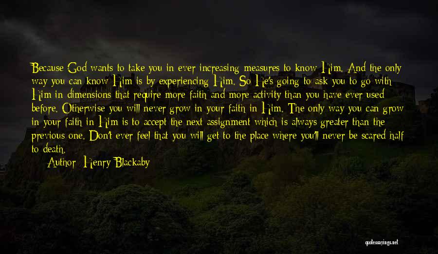 Henry Blackaby Quotes: Because God Wants To Take You In Ever-increasing Measures To Know Him. And The Only Way You Can Know Him