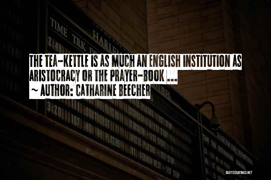 Catharine Beecher Quotes: The Tea-kettle Is As Much An English Institution As Aristocracy Or The Prayer-book ...