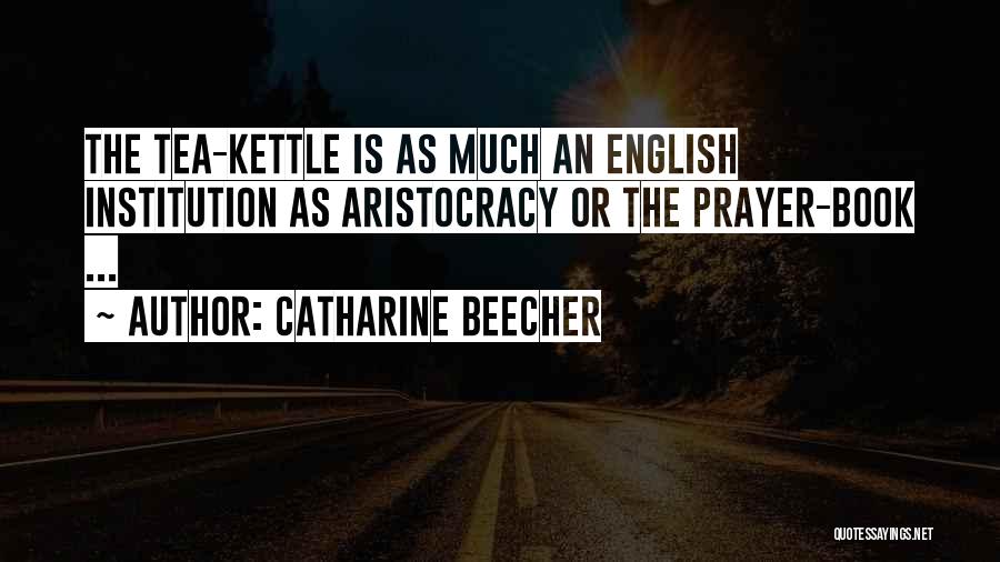 Catharine Beecher Quotes: The Tea-kettle Is As Much An English Institution As Aristocracy Or The Prayer-book ...