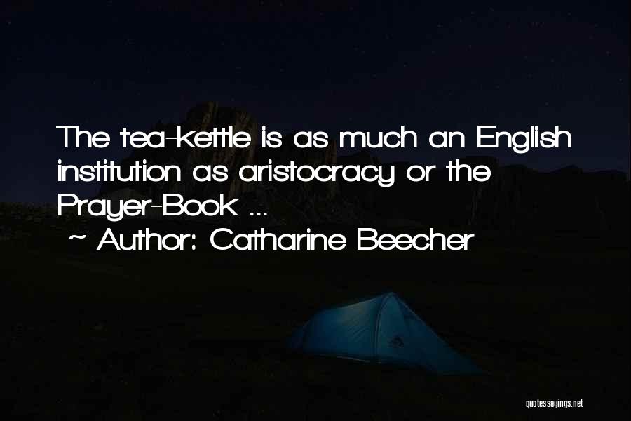 Catharine Beecher Quotes: The Tea-kettle Is As Much An English Institution As Aristocracy Or The Prayer-book ...