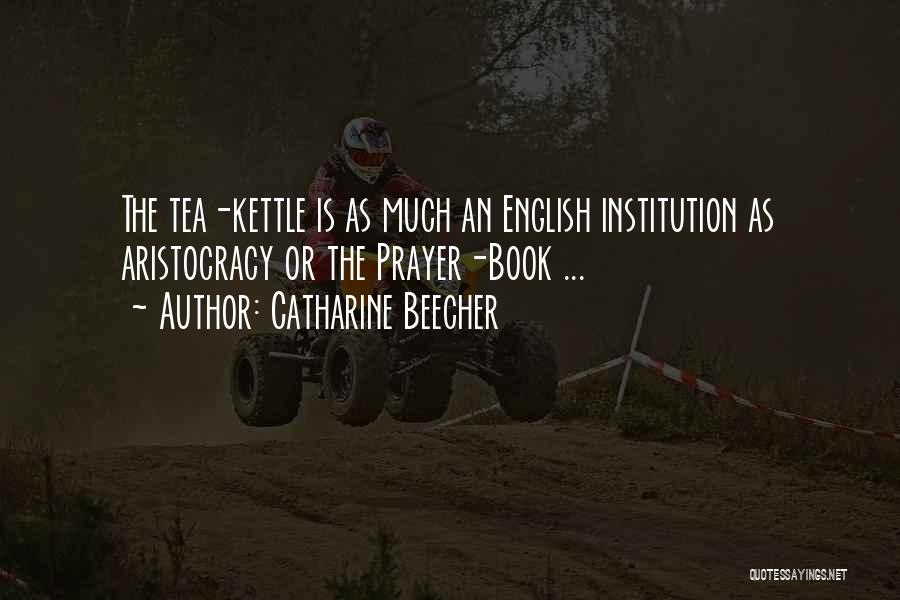 Catharine Beecher Quotes: The Tea-kettle Is As Much An English Institution As Aristocracy Or The Prayer-book ...