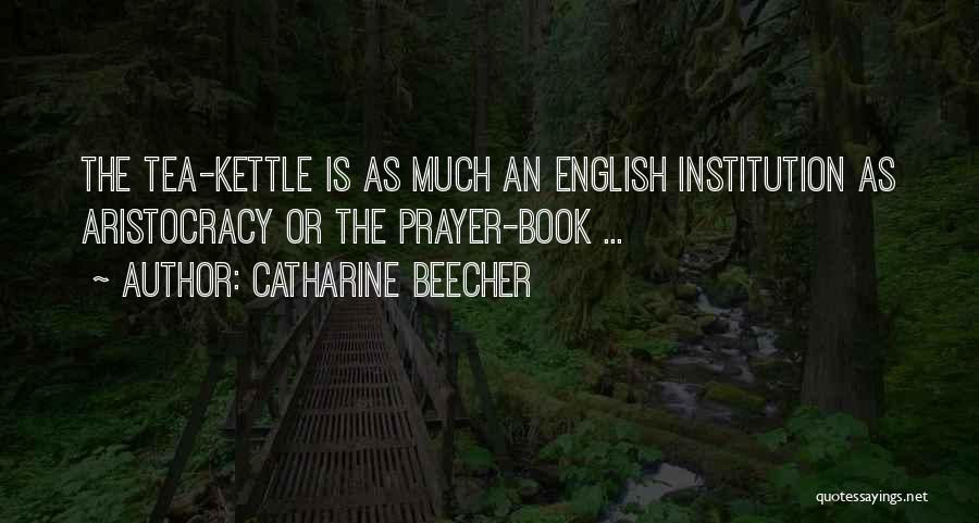 Catharine Beecher Quotes: The Tea-kettle Is As Much An English Institution As Aristocracy Or The Prayer-book ...