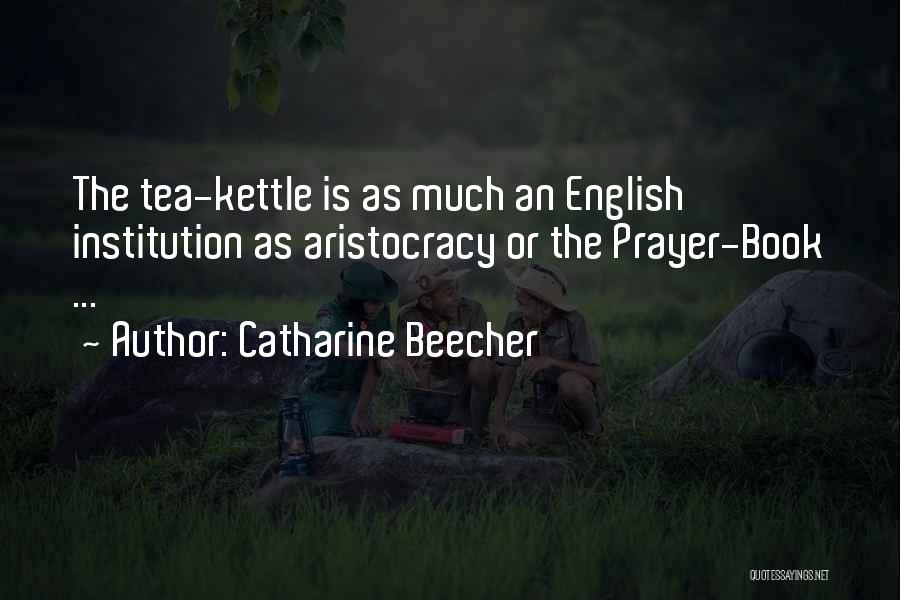 Catharine Beecher Quotes: The Tea-kettle Is As Much An English Institution As Aristocracy Or The Prayer-book ...