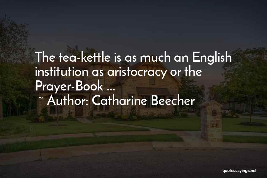 Catharine Beecher Quotes: The Tea-kettle Is As Much An English Institution As Aristocracy Or The Prayer-book ...