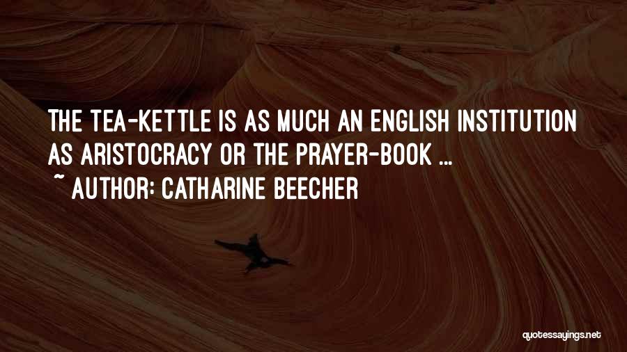 Catharine Beecher Quotes: The Tea-kettle Is As Much An English Institution As Aristocracy Or The Prayer-book ...