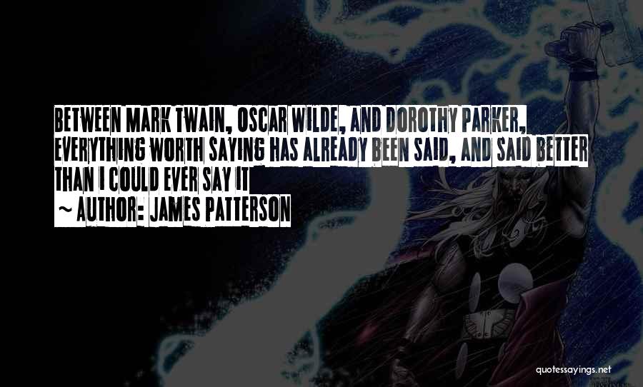 James Patterson Quotes: Between Mark Twain, Oscar Wilde, And Dorothy Parker, Everything Worth Saying Has Already Been Said, And Said Better Than I