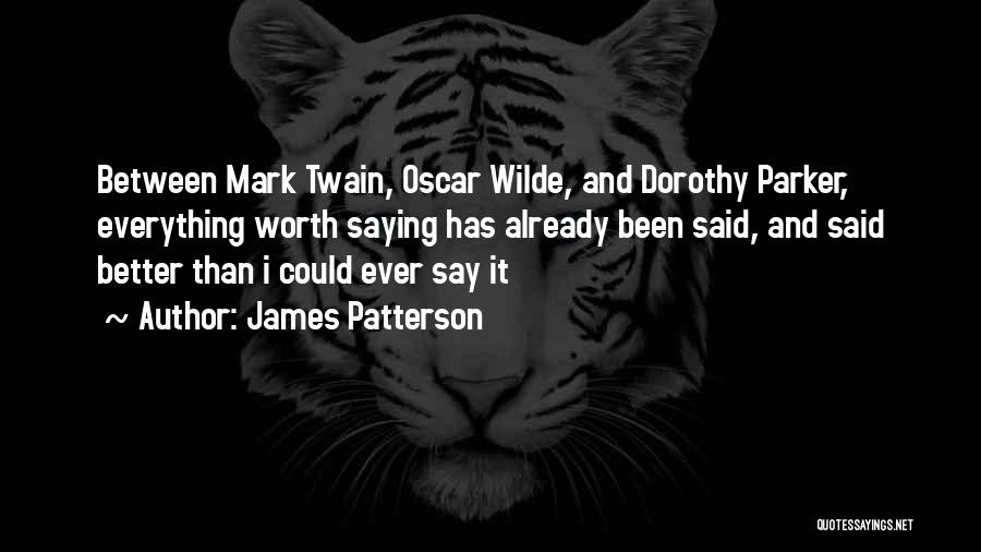 James Patterson Quotes: Between Mark Twain, Oscar Wilde, And Dorothy Parker, Everything Worth Saying Has Already Been Said, And Said Better Than I