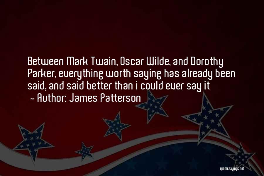James Patterson Quotes: Between Mark Twain, Oscar Wilde, And Dorothy Parker, Everything Worth Saying Has Already Been Said, And Said Better Than I