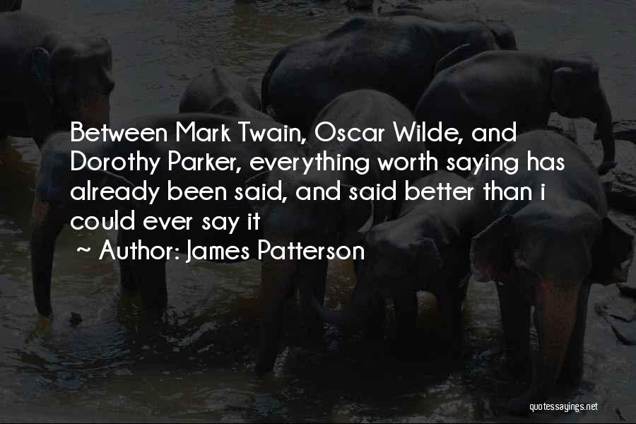 James Patterson Quotes: Between Mark Twain, Oscar Wilde, And Dorothy Parker, Everything Worth Saying Has Already Been Said, And Said Better Than I