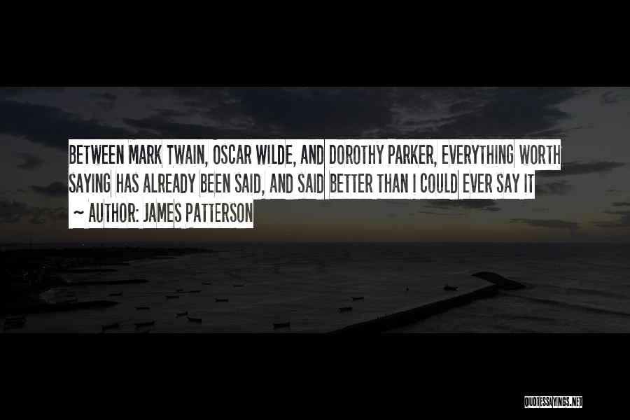 James Patterson Quotes: Between Mark Twain, Oscar Wilde, And Dorothy Parker, Everything Worth Saying Has Already Been Said, And Said Better Than I