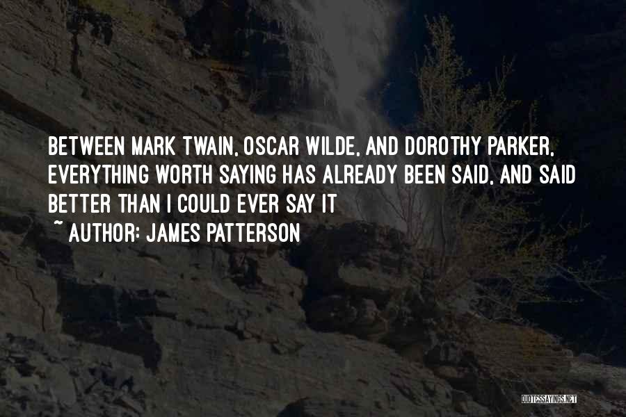 James Patterson Quotes: Between Mark Twain, Oscar Wilde, And Dorothy Parker, Everything Worth Saying Has Already Been Said, And Said Better Than I