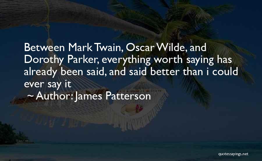 James Patterson Quotes: Between Mark Twain, Oscar Wilde, And Dorothy Parker, Everything Worth Saying Has Already Been Said, And Said Better Than I