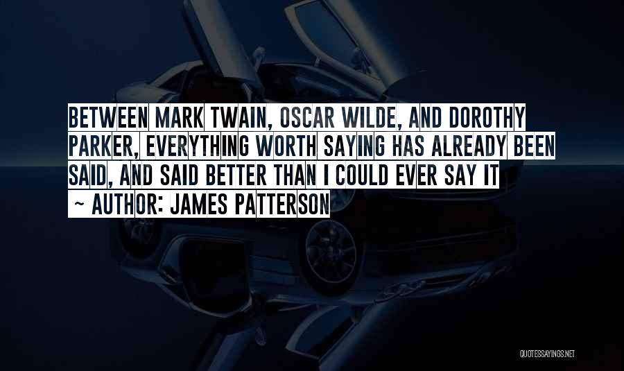 James Patterson Quotes: Between Mark Twain, Oscar Wilde, And Dorothy Parker, Everything Worth Saying Has Already Been Said, And Said Better Than I