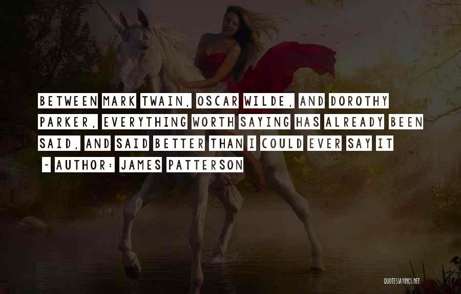 James Patterson Quotes: Between Mark Twain, Oscar Wilde, And Dorothy Parker, Everything Worth Saying Has Already Been Said, And Said Better Than I