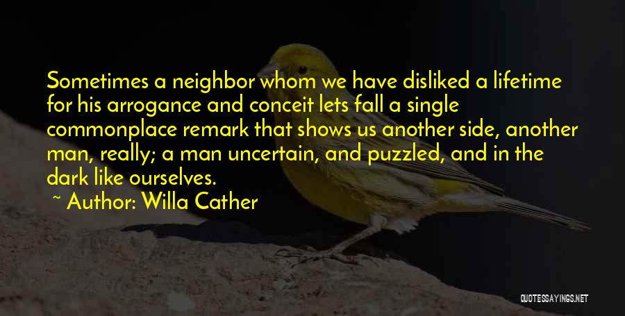 Willa Cather Quotes: Sometimes A Neighbor Whom We Have Disliked A Lifetime For His Arrogance And Conceit Lets Fall A Single Commonplace Remark