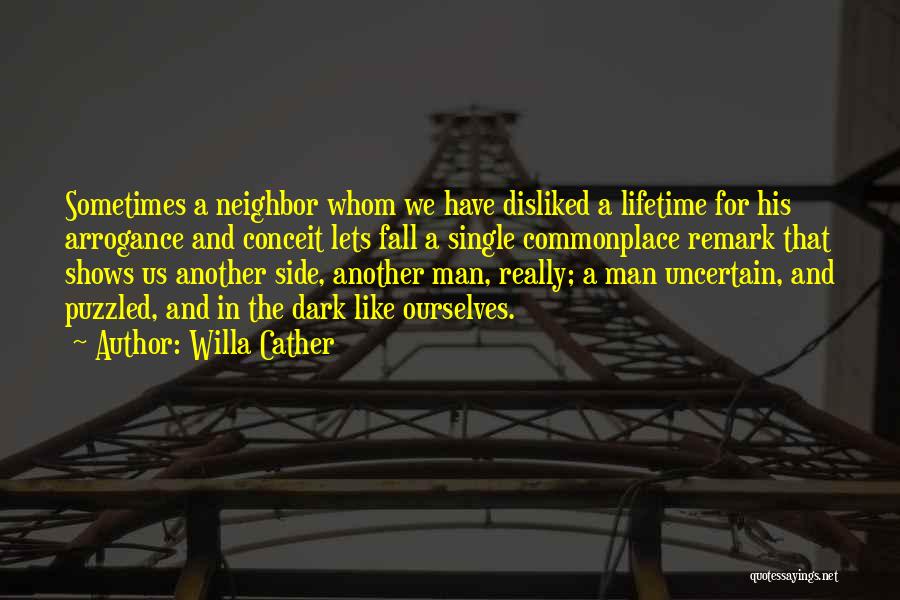 Willa Cather Quotes: Sometimes A Neighbor Whom We Have Disliked A Lifetime For His Arrogance And Conceit Lets Fall A Single Commonplace Remark