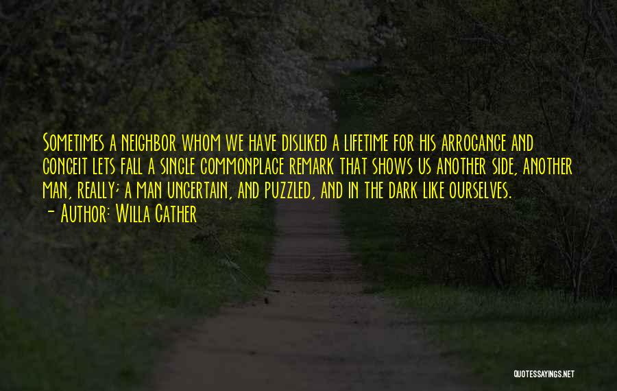 Willa Cather Quotes: Sometimes A Neighbor Whom We Have Disliked A Lifetime For His Arrogance And Conceit Lets Fall A Single Commonplace Remark