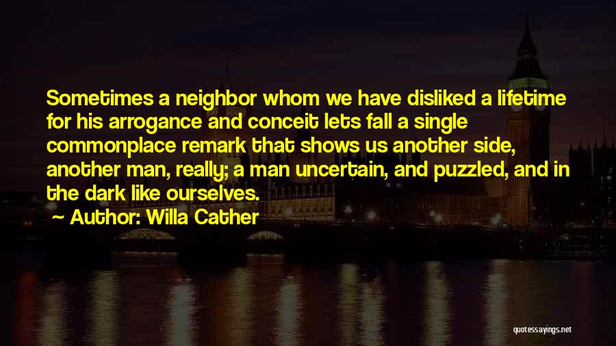 Willa Cather Quotes: Sometimes A Neighbor Whom We Have Disliked A Lifetime For His Arrogance And Conceit Lets Fall A Single Commonplace Remark
