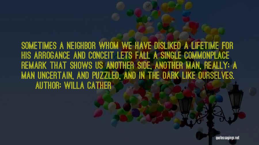 Willa Cather Quotes: Sometimes A Neighbor Whom We Have Disliked A Lifetime For His Arrogance And Conceit Lets Fall A Single Commonplace Remark