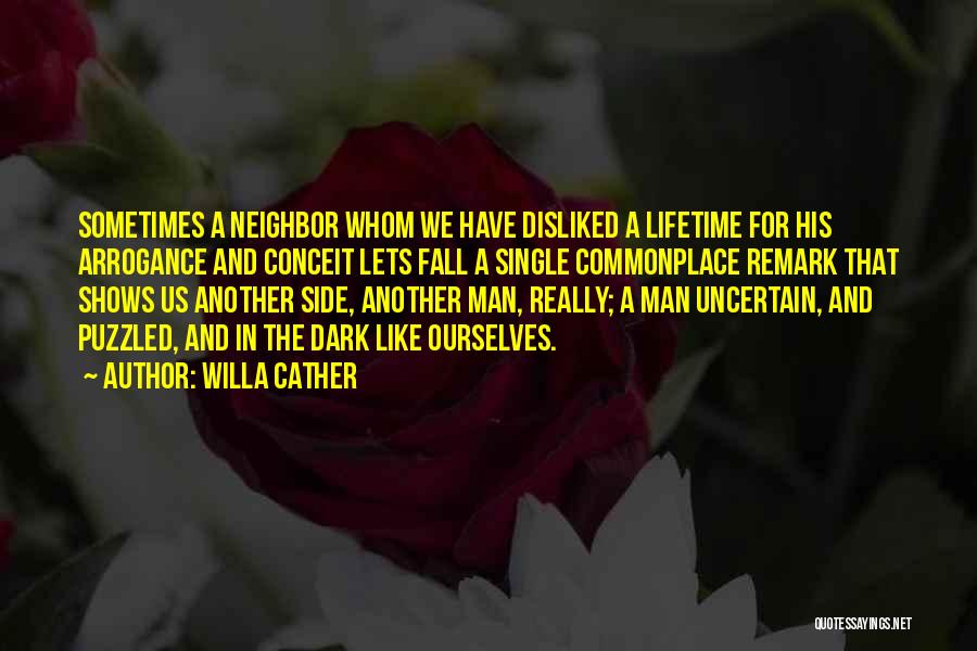 Willa Cather Quotes: Sometimes A Neighbor Whom We Have Disliked A Lifetime For His Arrogance And Conceit Lets Fall A Single Commonplace Remark