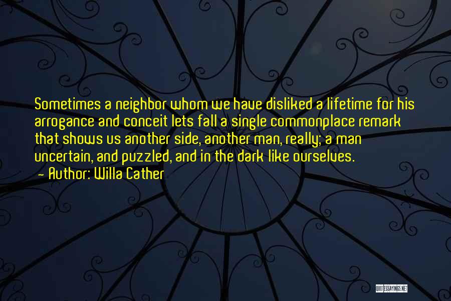 Willa Cather Quotes: Sometimes A Neighbor Whom We Have Disliked A Lifetime For His Arrogance And Conceit Lets Fall A Single Commonplace Remark