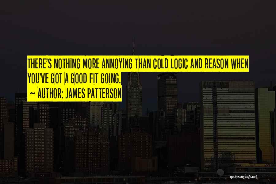 James Patterson Quotes: There's Nothing More Annoying Than Cold Logic And Reason When You've Got A Good Fit Going.