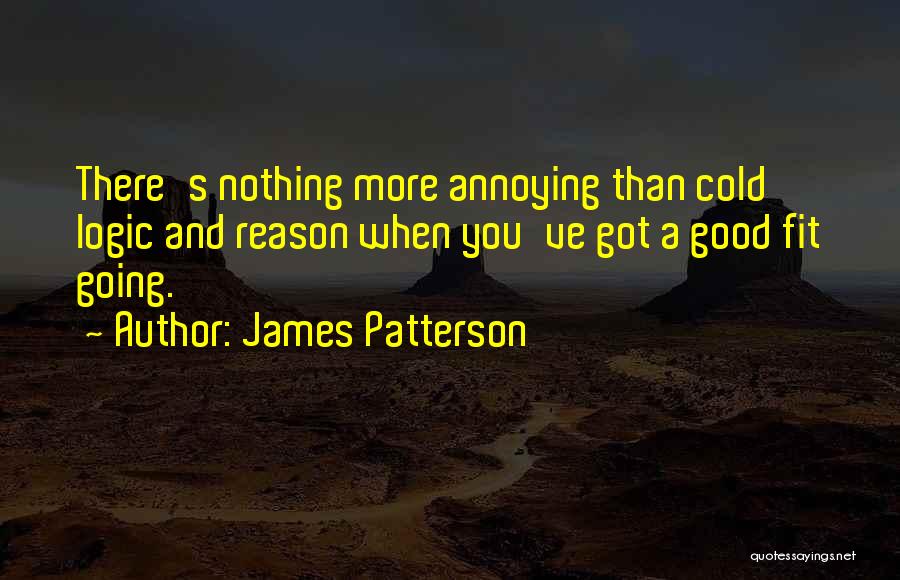 James Patterson Quotes: There's Nothing More Annoying Than Cold Logic And Reason When You've Got A Good Fit Going.