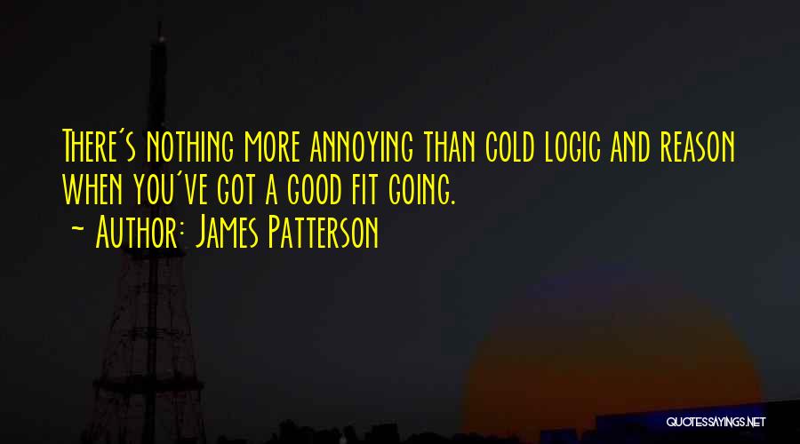 James Patterson Quotes: There's Nothing More Annoying Than Cold Logic And Reason When You've Got A Good Fit Going.