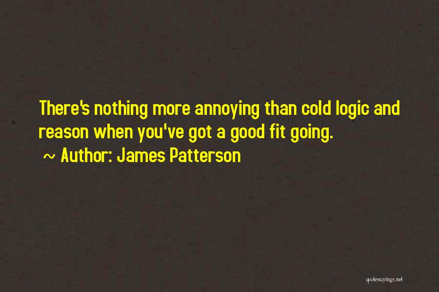 James Patterson Quotes: There's Nothing More Annoying Than Cold Logic And Reason When You've Got A Good Fit Going.