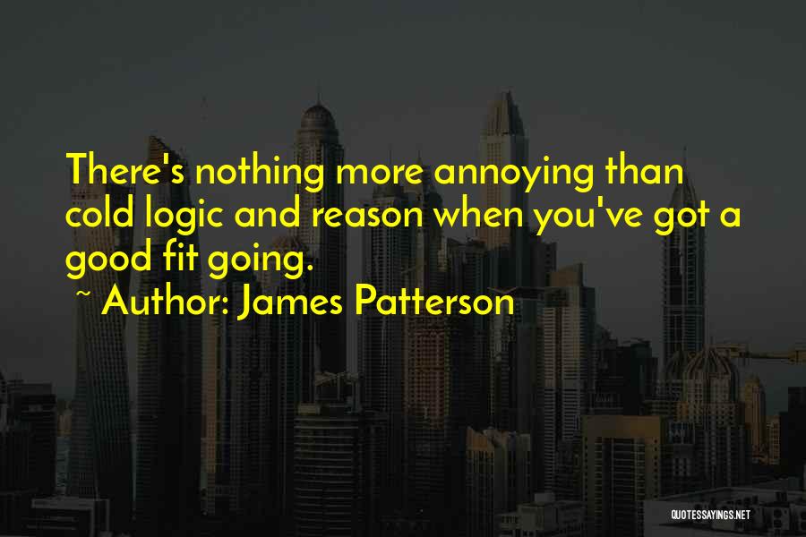 James Patterson Quotes: There's Nothing More Annoying Than Cold Logic And Reason When You've Got A Good Fit Going.