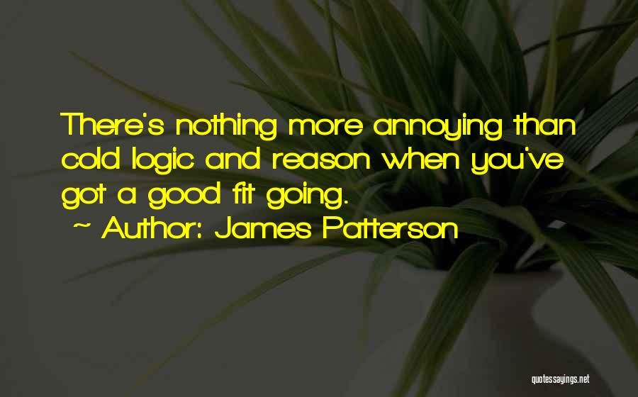 James Patterson Quotes: There's Nothing More Annoying Than Cold Logic And Reason When You've Got A Good Fit Going.