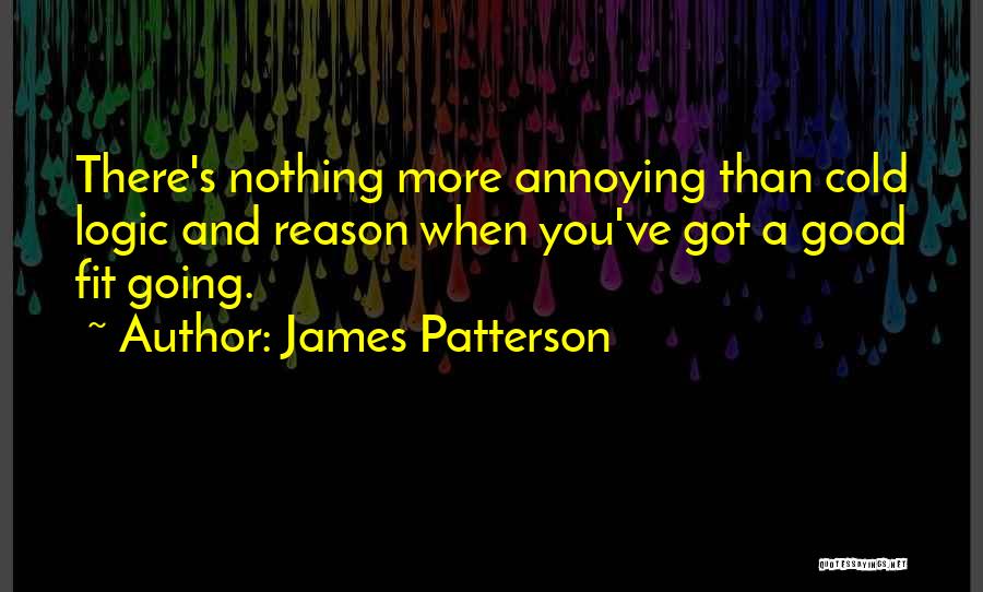 James Patterson Quotes: There's Nothing More Annoying Than Cold Logic And Reason When You've Got A Good Fit Going.