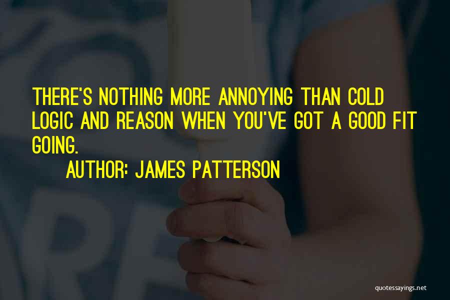 James Patterson Quotes: There's Nothing More Annoying Than Cold Logic And Reason When You've Got A Good Fit Going.