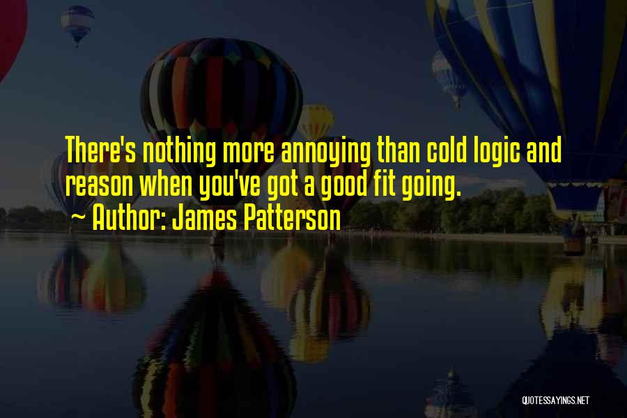 James Patterson Quotes: There's Nothing More Annoying Than Cold Logic And Reason When You've Got A Good Fit Going.